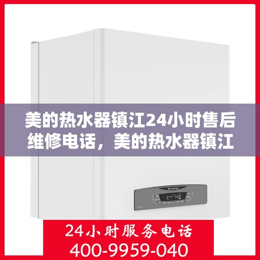 美的热水器镇江24小时售后维修电话，美的热水器镇江全天候售后维修服务热线