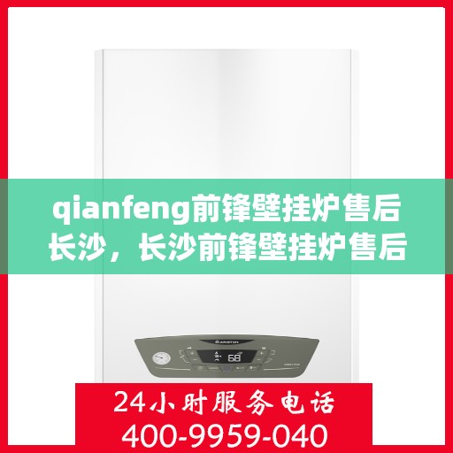 qianfeng前锋壁挂炉售后长沙，长沙前锋壁挂炉售后服务中心，专业维修，贴心服务