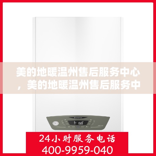 美的地暖温州售后服务中心，美的地暖温州售后服务中心，专业服务的温暖之选