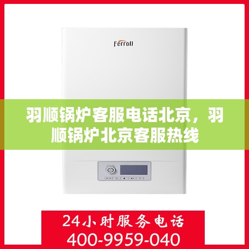 羽顺锅炉客服电话北京，羽顺锅炉北京客服热线