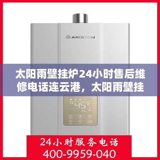 太阳雨壁挂炉24小时售后维修电话连云港，太阳雨壁挂炉连云港专业售后维修服务，全天候电话支持