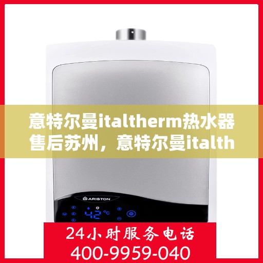 意特尔曼italtherm热水器售后苏州，意特尔曼italtherm热水器苏州售后服务中心专业服务介绍