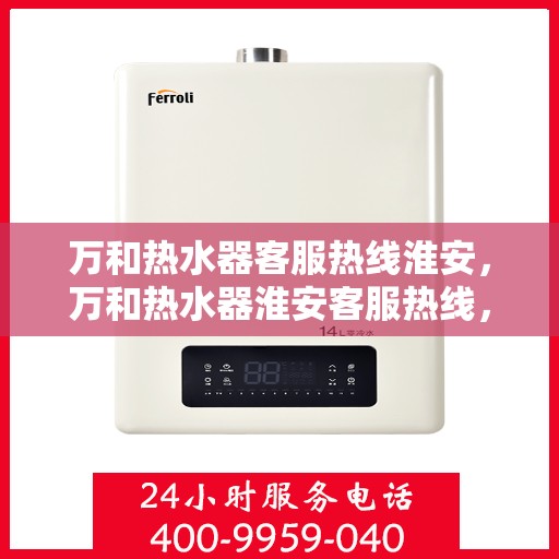 万和热水器客服热线淮安，万和热水器淮安客服热线，专业解答您的疑惑