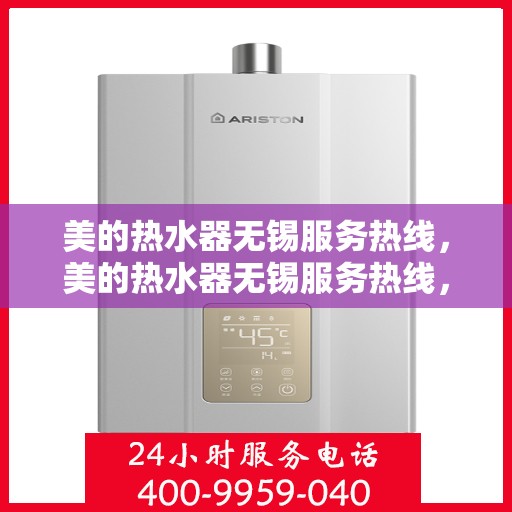 美的热水器无锡服务热线，美的热水器无锡服务热线，专业维修与售后支持一站式解决您的热水需求！
