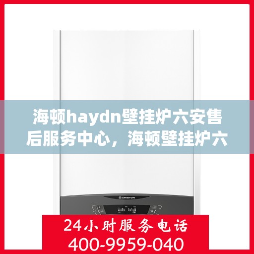 海顿haydn壁挂炉六安售后服务中心，海顿壁挂炉六安售后服务中心，专业维修，贴心服务
