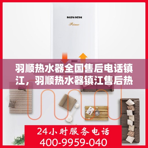羽顺热水器全国售后电话镇江，羽顺热水器镇江售后热线，专业维修与全国服务热线一览表