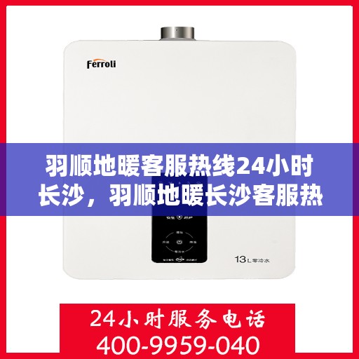 羽顺地暖客服热线24小时长沙，羽顺地暖长沙客服热线全天候为您服务