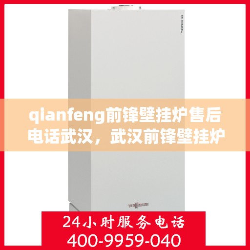 qianfeng前锋壁挂炉售后电话武汉，武汉前锋壁挂炉售后电话及服务一览