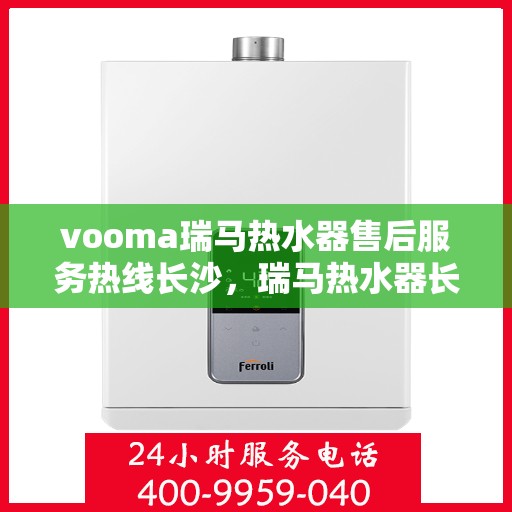 vooma瑞马热水器售后服务热线长沙，瑞马热水器长沙售后服务热线，专业解决您的热水器问题