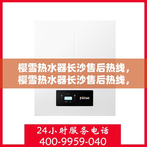 樱雪热水器长沙售后热线，樱雪热水器长沙售后热线，专业维修，温暖您家的每一刻