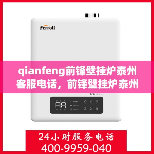 qianfeng前锋壁挂炉泰州客服电话，前锋壁挂炉泰州客服热线——专业解答，贴心服务