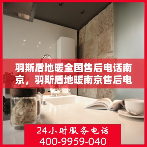 羽斯盾地暖全国售后电话南京，羽斯盾地暖南京售后电话全攻略，一站式解决售后问题