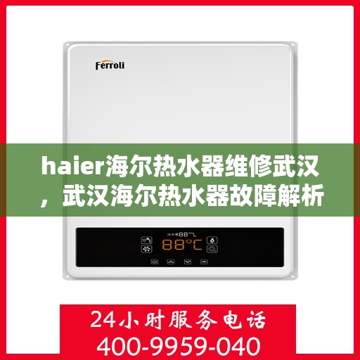 haier海尔热水器维修武汉，武汉海尔热水器故障解析与快速维修指南