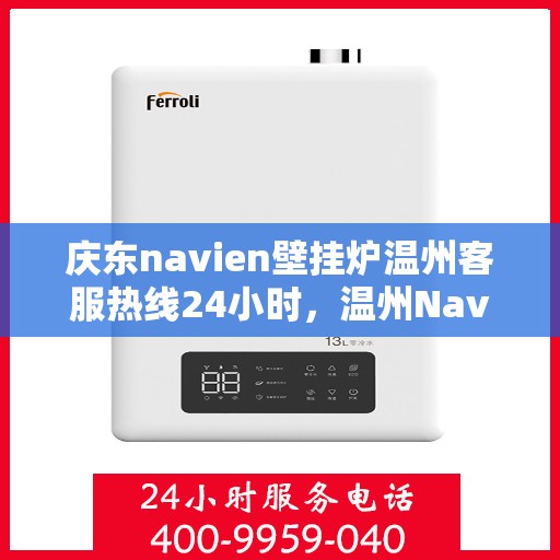 庆东navien壁挂炉温州客服热线24小时，温州Navien壁挂炉客服热线全天候服务，专业解答您的每一个疑问