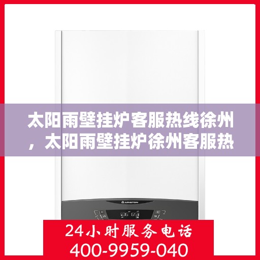 太阳雨壁挂炉客服热线徐州，太阳雨壁挂炉徐州客服热线，专业解答您的疑问