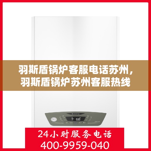 羽斯盾锅炉客服电话苏州，羽斯盾锅炉苏州客服热线