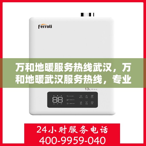 万和地暖服务热线武汉，万和地暖武汉服务热线，专业解决您的地暖问题