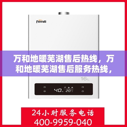 万和地暖芜湖售后热线，万和地暖芜湖售后服务热线，专业解决您的地暖问题
