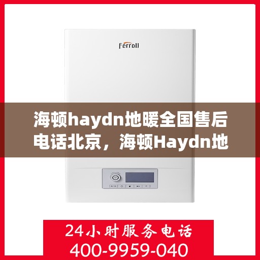 海顿haydn地暖全国售后电话北京，海顿Haydn地暖全国售后北京服务热线