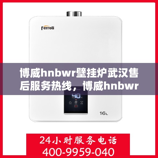 博威hnbwr壁挂炉武汉售后服务热线，博威hnbwr壁挂炉武汉售后热线，专业服务，温暖您的冬季生活