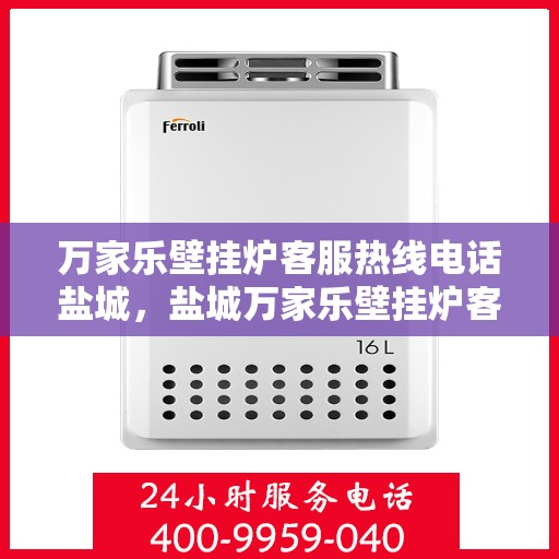 万家乐壁挂炉客服热线电话盐城，盐城万家乐壁挂炉客服热线电话及售后服务指南