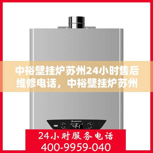 中裕壁挂炉苏州24小时售后维修电话，中裕壁挂炉苏州全天候售后维修服务热线