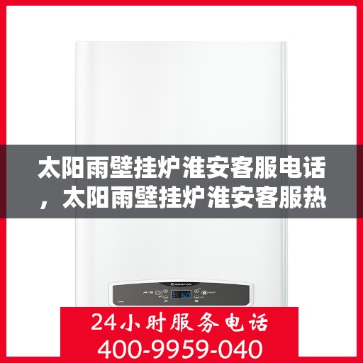 太阳雨壁挂炉淮安客服电话，太阳雨壁挂炉淮安客服热线及服务中心一览