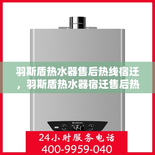 羽斯盾热水器售后热线宿迁，羽斯盾热水器宿迁售后热线专业服务