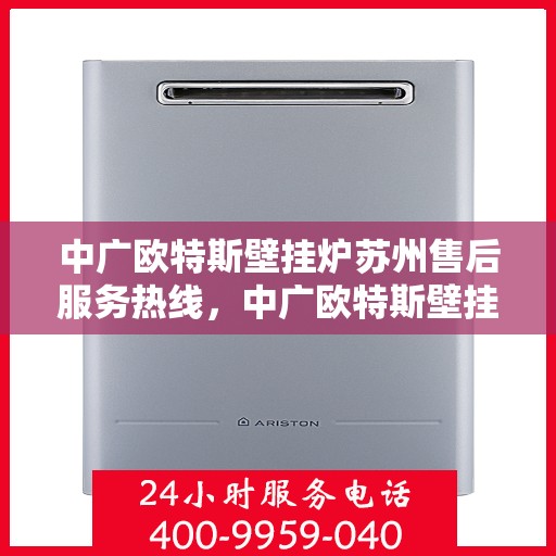 中广欧特斯壁挂炉苏州售后服务热线，中广欧特斯壁挂炉苏州售后热线，专业服务，温暖您的生活