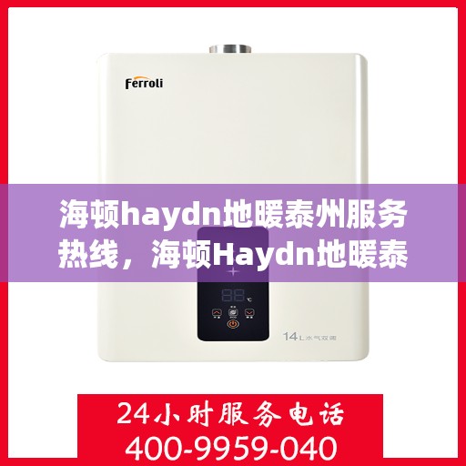海顿haydn地暖泰州服务热线，海顿Haydn地暖泰州服务热线详解，专业安装与售后支持