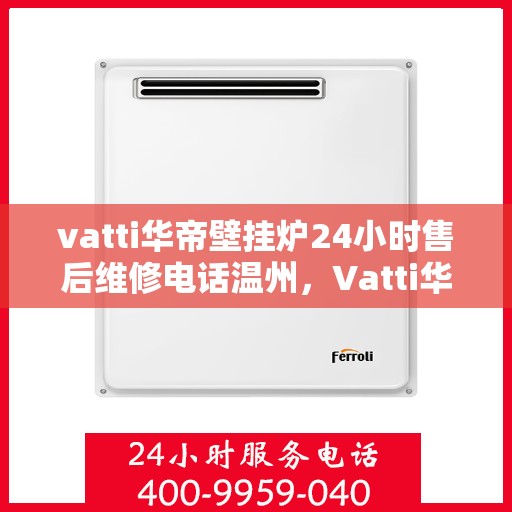 vatti华帝壁挂炉24小时售后维修电话温州，Vatti华帝壁挂炉温州24小时专业售后维修服务电话，贴心关怀您的温暖生活