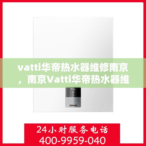 vatti华帝热水器维修南京，南京Vatti华帝热水器维修专业服务