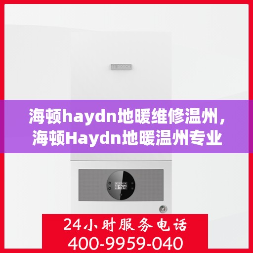 海顿haydn地暖维修温州，海顿Haydn地暖温州专业维修服务