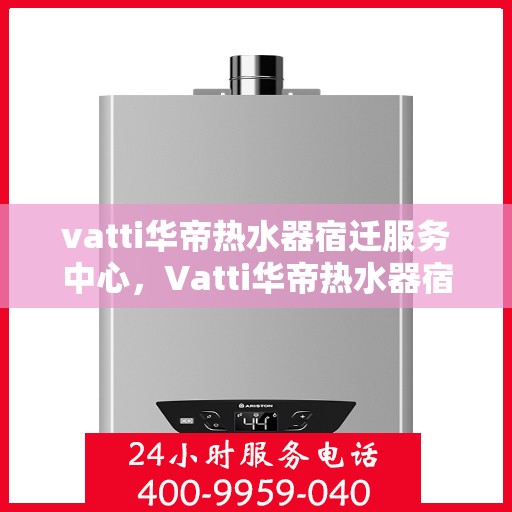 vatti华帝热水器宿迁服务中心，Vatti华帝热水器宿迁服务中心，专业维修与优质服务并行
