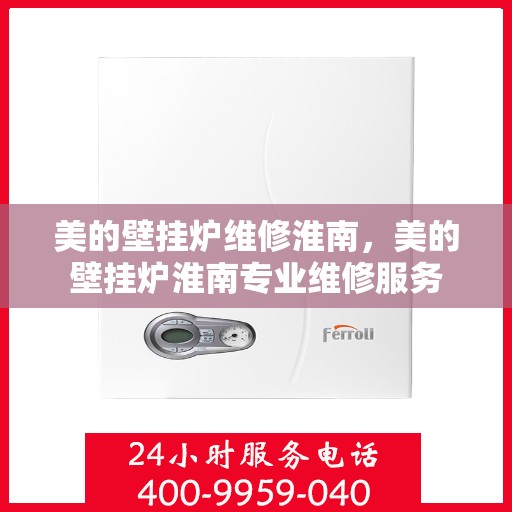 美的壁挂炉维修淮南，美的壁挂炉淮南专业维修服务