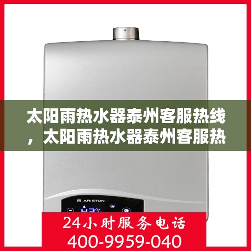 太阳雨热水器泰州客服热线，太阳雨热水器泰州客服热线，专业解答，贴心服务