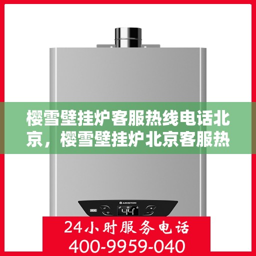 樱雪壁挂炉客服热线电话北京，樱雪壁挂炉北京客服热线电话全解析