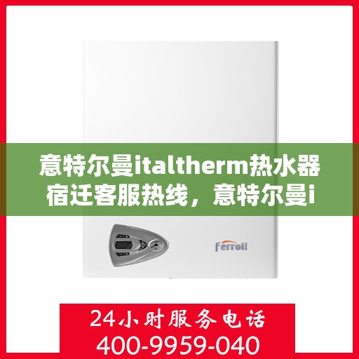 意特尔曼italtherm热水器宿迁客服热线，意特尔曼italtherm热水器宿迁客服热线，专业支持与解决方案一站式服务