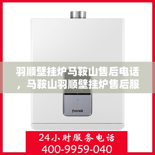 羽顺壁挂炉马鞍山售后电话，马鞍山羽顺壁挂炉售后服务热线及维修电话汇总