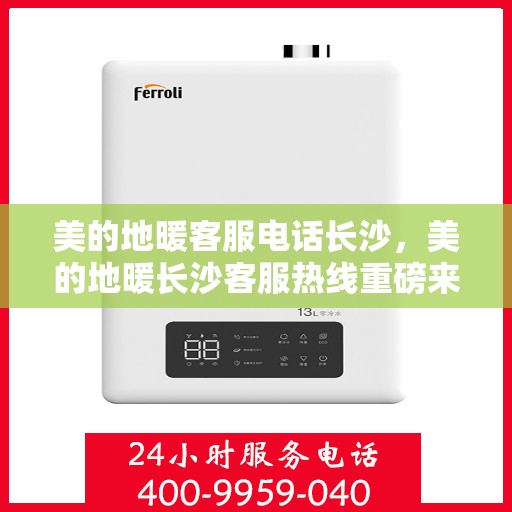 美的地暖客服电话长沙，美的地暖长沙客服热线重磅来袭！