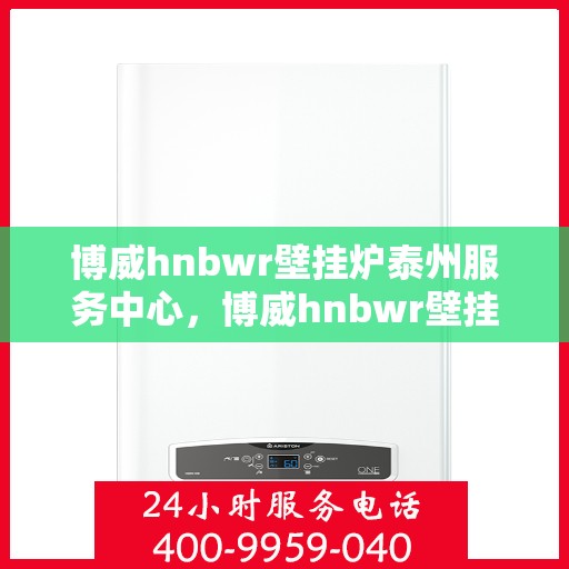 博威hnbwr壁挂炉泰州服务中心，博威hnbwr壁挂炉泰州专业服务中心