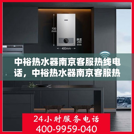 中裕热水器南京客服热线电话，中裕热水器南京客服热线详解，一站式服务，温暖您的生活热线电话。
