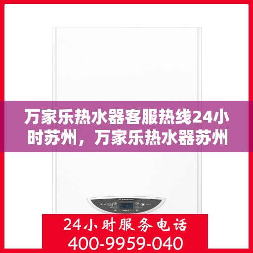 万家乐热水器客服热线24小时苏州，万家乐热水器苏州24小时客服热线全面服务
