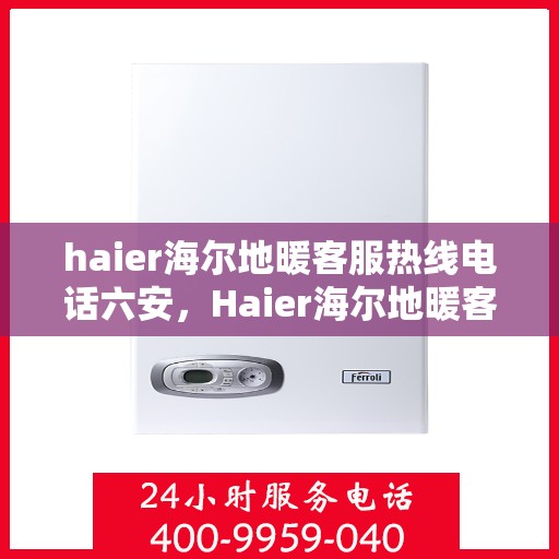 haier海尔地暖客服热线电话六安，Haier海尔地暖客服热线电话在六安，专业、贴心的服务就在您身边