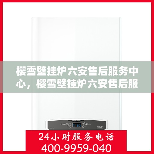 樱雪壁挂炉六安售后服务中心，樱雪壁挂炉六安售后服务中心，专业维修，贴心服务