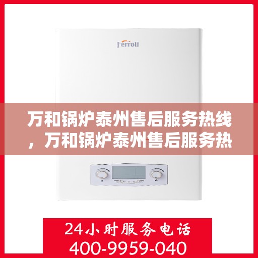 万和锅炉泰州售后服务热线，万和锅炉泰州售后服务热线，专业团队为您提供全方位服务保障