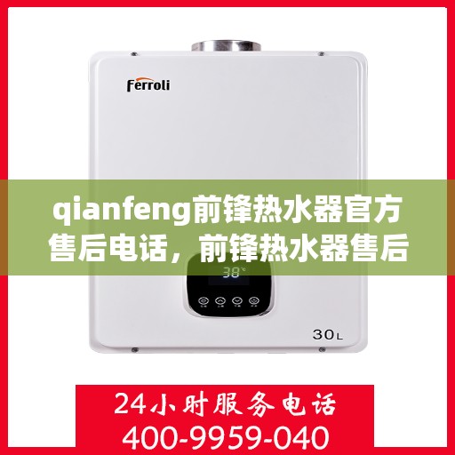 qianfeng前锋热水器官方售后电话，前锋热水器售后电话及官方维修服务热线