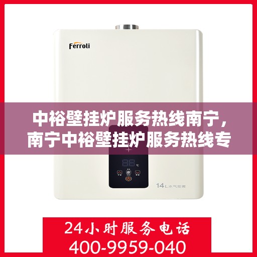 中裕壁挂炉服务热线南宁，南宁中裕壁挂炉服务热线专业支持团队