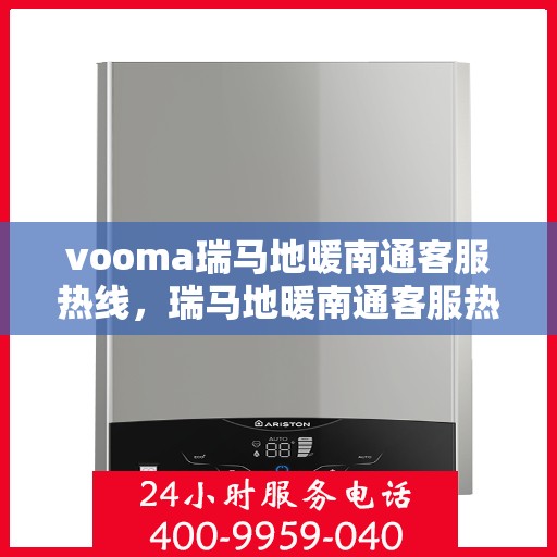 vooma瑞马地暖南通客服热线，瑞马地暖南通客服热线，专业解答您的温暖需求问题