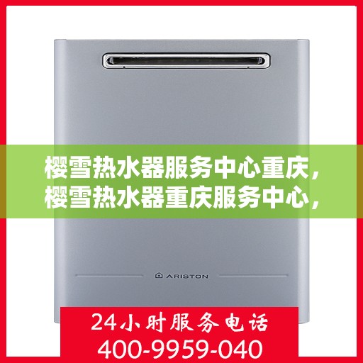 樱雪热水器服务中心重庆，樱雪热水器重庆服务中心，专业维修，温暖您的生活